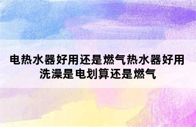 电热水器好用还是燃气热水器好用 洗澡是电划算还是燃气